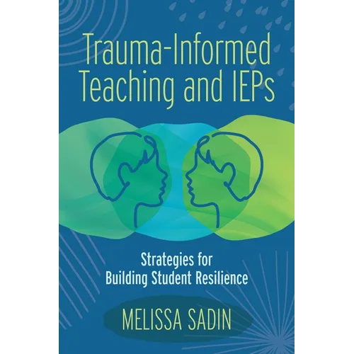 Trauma-Informed Teaching and IEPs: Strategies for Building Student Resilience - Paperback