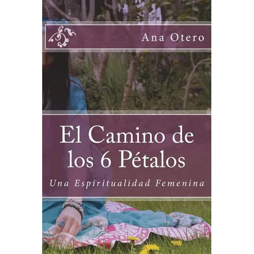 El Camino de los 6 Petalos: Una Espiritualidad Femenina - Paperback