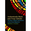 Authentically Black and Truly Catholic: The Rise of Black Catholicism in the Great Migration - Paperback