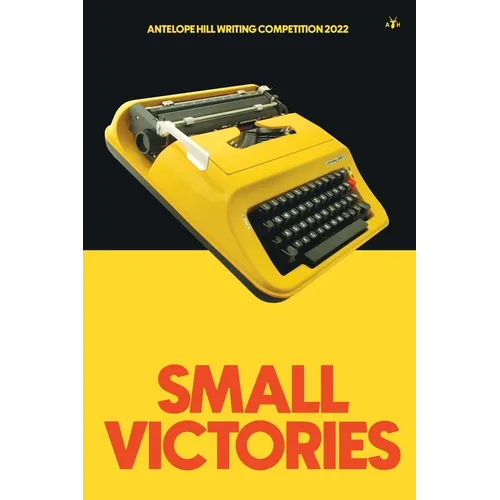 Small Victories: Antelope Hill Writing Competition 2022 - Paperback