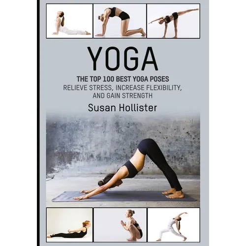 Yoga: The Top 100 Best Yoga Poses: Relieve Stress, Increase Flexibility, and Gain Strength - Paperback