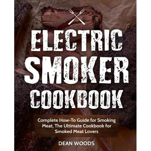 Electric Smoker Cookbook: Complete How-To Guide for Smoking Meat, The Ultimate Cookbook for Smoked Meat Lovers - Paperback