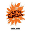 Playful Rebellion: Maximize Workplace Success Through The Power of Play - Paperback