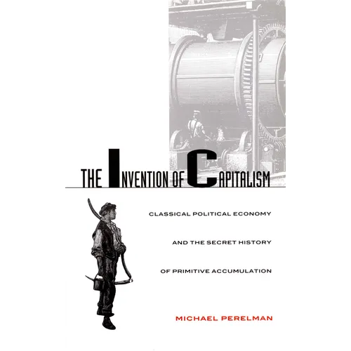 The Invention of Capitalism: Classical Political Economy and the Secret History of Primitive Accumulation - Paperback