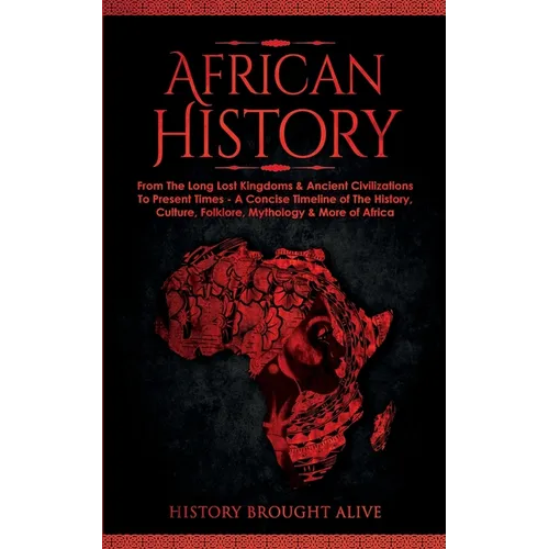 African History: Explore The Amazing Timeline of The World's Richest Continent - The History, Culture, Folklore, Mythology & More of Africa - Paperback