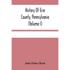 History Of Erie County, Pennsylvania (Volume I) - Paperback