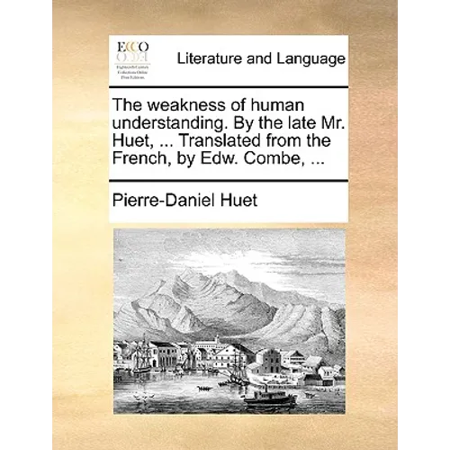 The Weakness of Human Understanding. by the Late Mr. Huet, ... Translated from the French, by Edw. Combe, ... - Paperback