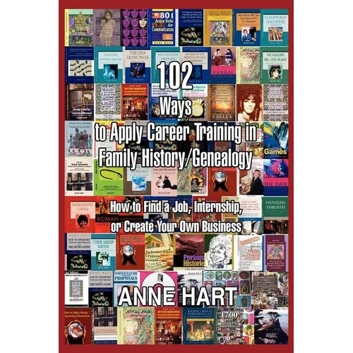 102 Ways to Apply Career Training in Family History/Genealogy: How to Find a Job, Internship, or Create Your Own Business - Paperback