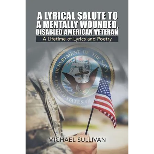 A Lyrical Salute to a Mentally Wounded, Disabled American Veteran: A Lifetime of Lyrics and Poetry - Paperback