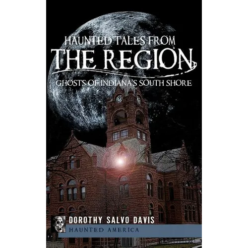 Haunted Tales from the Region: Ghosts of Indiana's South Shore - Hardcover