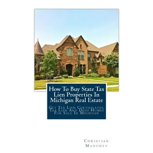 How to Buy State Tax Lien Properties in Michigan Real Estate: Get Tax Lien Certificates, Tax Lien and Deed Homes for Sale in Michigan - Paperback