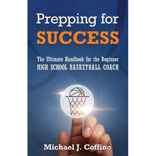 Prepping for Success: The Ultimate Handbook for the Beginner High School Basketball Coach - Paperback