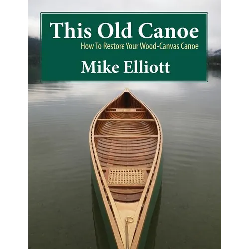 This Old Canoe: How To Restore Your Wood-Canvas Canoe - Paperback