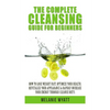 The Complete Cleansing Guide for Beginners: How to Lose Weight Fast to Optimize Your Health, Revitalize Your Appearance & Rapidly Increase Your Energy - Paperback