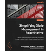 Simplifying State Management in React Native: Master state management from hooks and context through to Redux, MobX, XState, Jotai and React Query - Paperback
