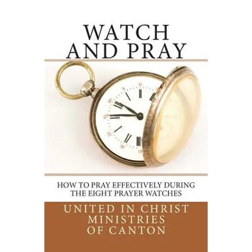 Watch and Pray: How to Pray Effectively During the Eight Prayer Watches - Paperback