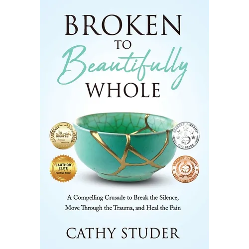 Broken to Beautifully Whole: A Compelling Crusade to Break the Silence, Move Through the Trauma, and Heal the Pain - Hardcover