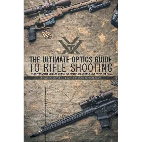 The Ultimate Optics Guide to Rifle Shooting: A Comprehensive Guide to Using Your Riflescope on the Range and in the Field - Paperback