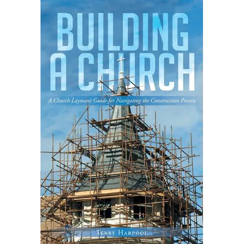 Building a Church: A Church Layman's Guide for Navigating the Construction Process - Paperback