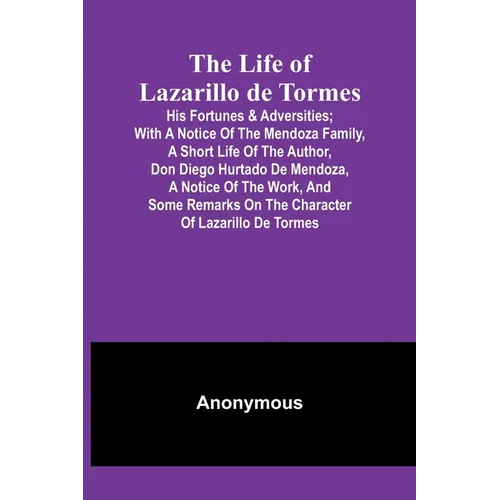 The Life of Lazarillo de Tormes: His Fortunes & Adversities; with a Notice of the Mendoza Family, a Short Life of the Author, Don Diego Hurtado De Men - Paperback