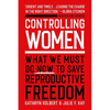 Controlling Women: What We Must Do Now to Save Reproductive Freedom - Paperback