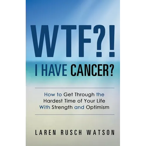 WTF?! I Have Cancer?: How to Get Through the Hardest Time of Your Life With Strength and Optimism - Paperback