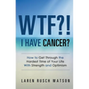 WTF?! I Have Cancer?: How to Get Through the Hardest Time of Your Life With Strength and Optimism - Paperback