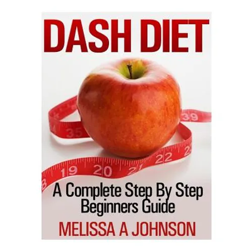 Dash Diet: A Complete Step By Step Beginners Guide - Paperback
