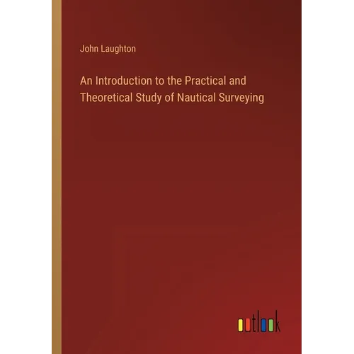 An Introduction to the Practical and Theoretical Study of Nautical Surveying - Paperback