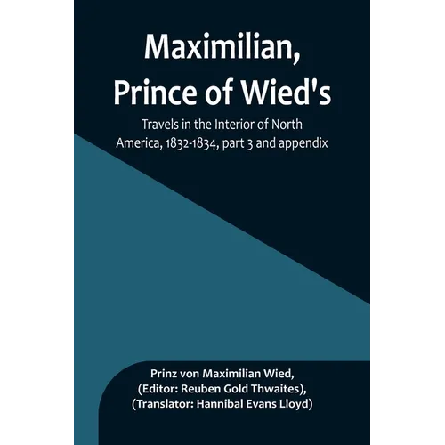 Maximilian, Prince of Wied's, Travels in the Interior of North America, 1832-1834, part 3 and appendix - Paperback