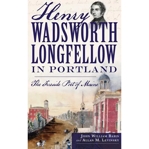 Henry Wadsworth Longfellow in Portland: The Fireside Poet of Maine - Hardcover