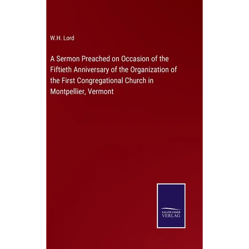 A Sermon Preached on Occasion of the Fiftieth Anniversary of the Organization of the First Congregational Church in Montpellier, Vermont - Hardcover