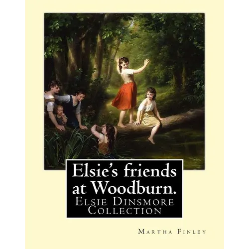 Elsie's friends at Woodburn. By: Martha Finley: Elsie Dinsmore Collection - Paperback
