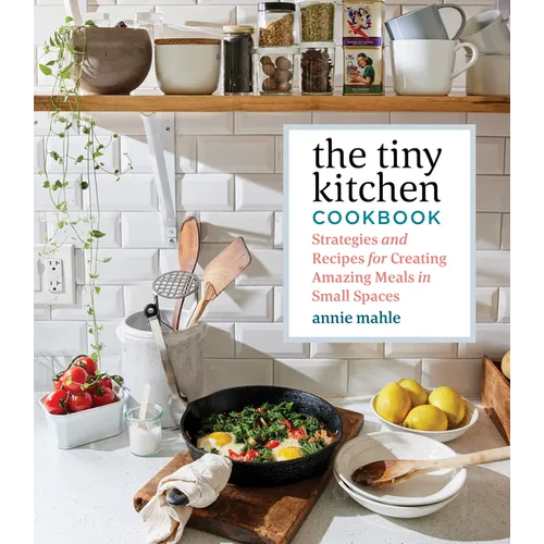 The Tiny Kitchen Cookbook: Strategies and Recipes for Creating Amazing Meals in Small Spaces - Paperback