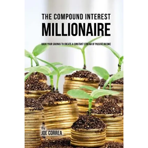 The Compound Interest Millionaire: Hack Your Savings to Create a Constant Stream of Passive Income - Paperback