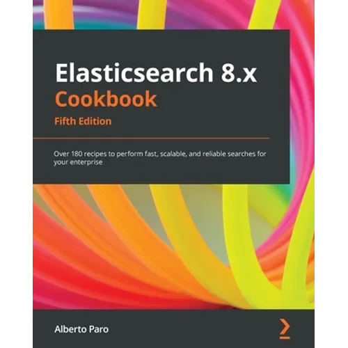 Elasticsearch 8.x Cookbook - Fifth Edition: Over 180 recipes to perform fast, scalable, and reliable searches for your enterprise - Paperback