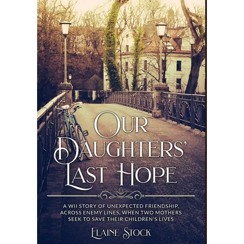 Our Daughters' Last Hope: A WWII Story of unexpected Friendship across Enemy Lines, when two Mothers seek to save their Children's Lives - Hardcover