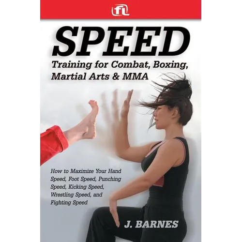 Speed Training for Combat, Boxing, Martial Arts, and Mma: How to Maximize Your Hand Speed, Foot Speed, Punching Speed, Kicking Speed, Wrestling Speed, - Paperback