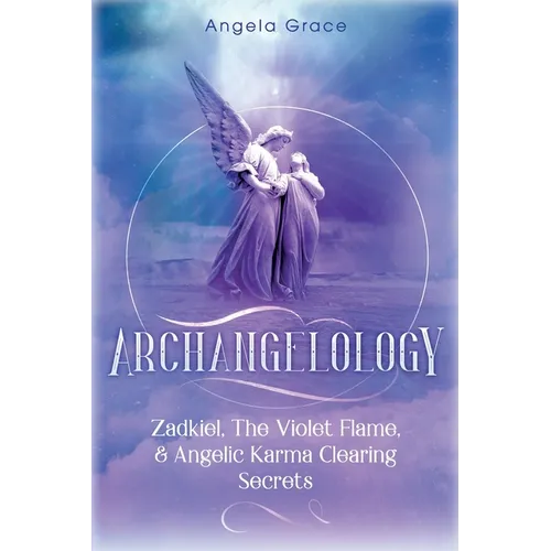 Archangelology: Zadkiel, The Violet Flame, & Angelic Karma Clearing Secrets - Paperback