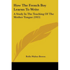 How The French Boy Learns To Write: A Study In The Teaching Of The Mother Tongue (1915) - Paperback