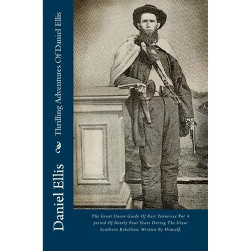Thrilling Adventures Of Daniel Ellis: The Great Union Guide Of East Tennessee For A period Of Nearly Four Years During The Great Southern Rebellion. W - Paperback