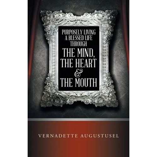 Purposely Living a Blessed Life Through the Mind, the Heart & the Mouth - Paperback