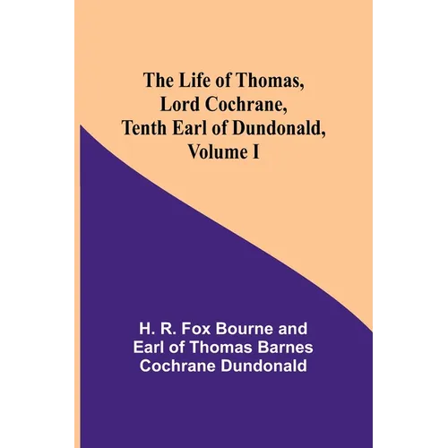 The Life of Thomas, Lord Cochrane, Tenth Earl of Dundonald, Volume I - Paperback
