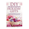 DIY Aromatherapy Holiday Gifts: Essential Oil Recipes for Luxurious Hand Crafted - Paperback