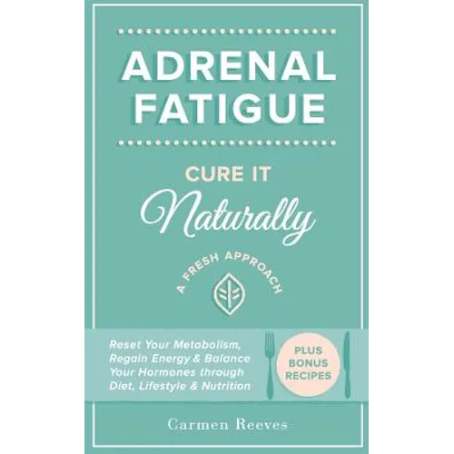 Adrenal Fatigue: Cure it Naturally - A Fresh Approach to Reset Your Metabolism, Regain Energy & Balance Hormones through Diet, Lifestyle & Nutrition - Paperback