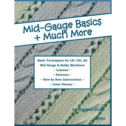 Mid-Gauge Basics + Much More...: Basic Techniques for the LK 150 & All Manual Mid-Gauge Knitting Machines - Paperback
