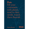 Pots: Bloom Gardener's Guide: Fill Your Containers with Plants, Tend to Their Needs, Watch Them Flourish - Paperback