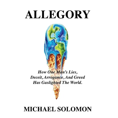 Allegory: How One Man's Lies, Deceit, Arrogance, And Greed Has Gaslighted The World - Hardcover