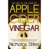 Getting To The Core Of Apple Cider Vinegar: The Ultimate Guide Book To Apple Cider Vinegar Health Benefits, Home Remedies And More - Paperback