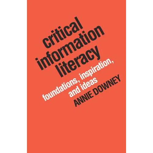 Critical Information Literacy: Foundations, Inspiration, and Ideas - Paperback